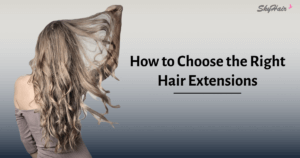 How to Choose the Right Hair Extensions
